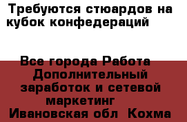 Требуются стюардов на кубок конфедерацийFIFA. - Все города Работа » Дополнительный заработок и сетевой маркетинг   . Ивановская обл.,Кохма г.